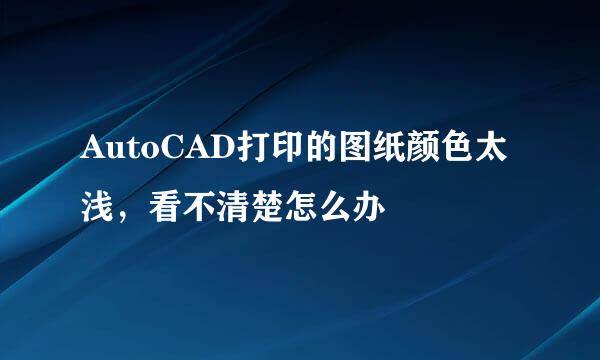 AutoCAD打印的图纸颜色太浅，看不清楚怎么办