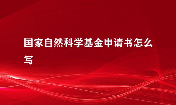 国家自然科学基金申请书怎么写