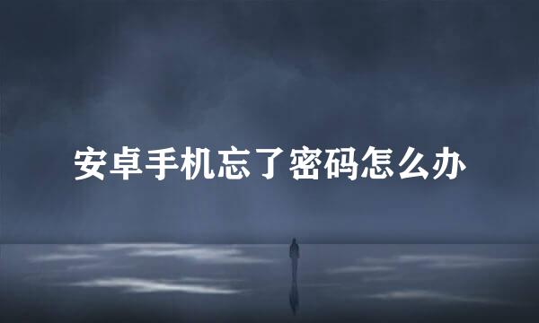 安卓手机忘了密码怎么办