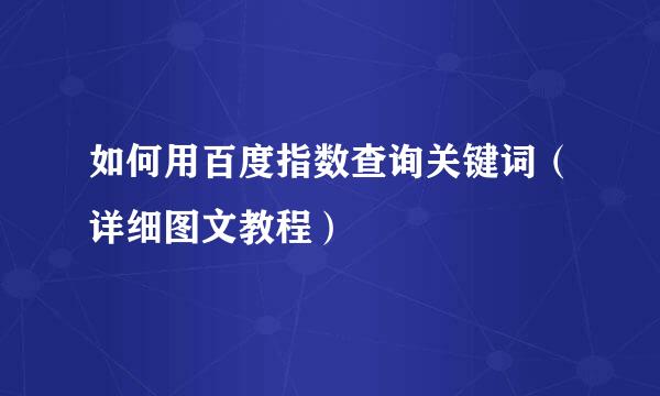 如何用百度指数查询关键词（详细图文教程）