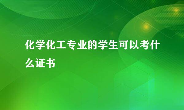 化学化工专业的学生可以考什么证书