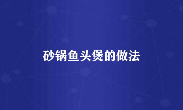 砂锅鱼头煲的做法