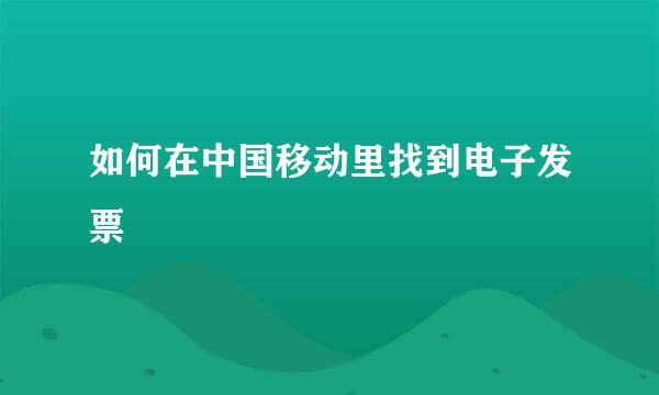 如何在中国移动里找到电子发票
