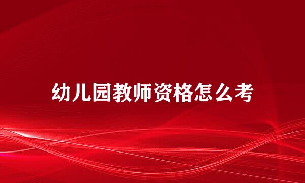 幼儿园教师资格怎么考