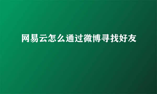 网易云怎么通过微博寻找好友