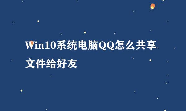 Win10系统电脑QQ怎么共享文件给好友