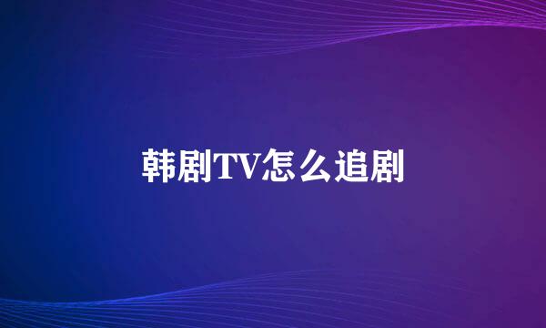 韩剧TV怎么追剧