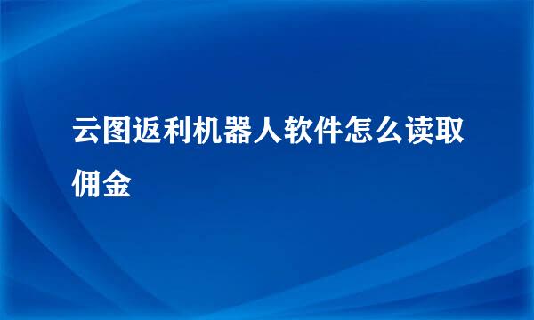云图返利机器人软件怎么读取佣金