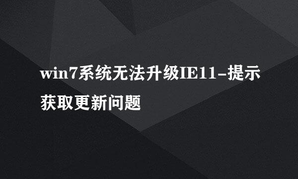 win7系统无法升级IE11-提示获取更新问题