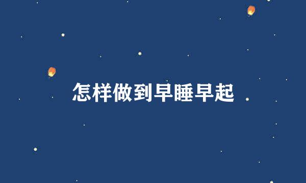 怎样做到早睡早起