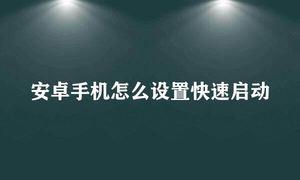 安卓手机怎么设置快速启动