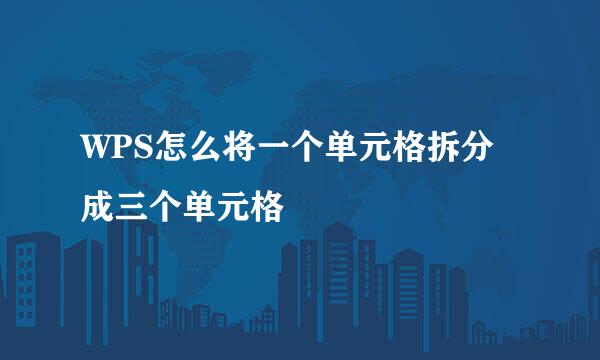 WPS怎么将一个单元格拆分成三个单元格