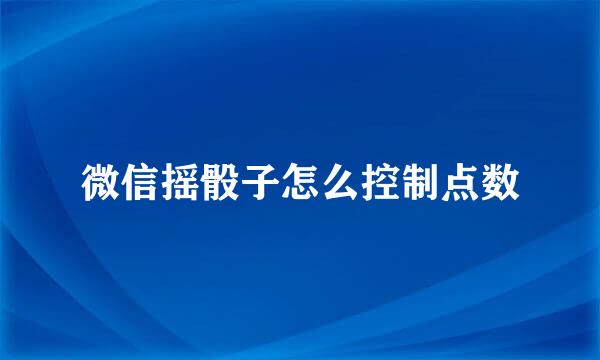 微信摇骰子怎么控制点数