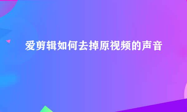 爱剪辑如何去掉原视频的声音