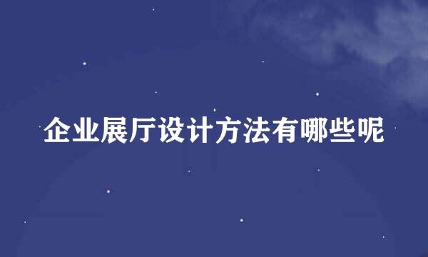 企业展厅设计方法有哪些呢