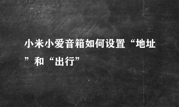 小米小爱音箱如何设置“地址”和“出行”