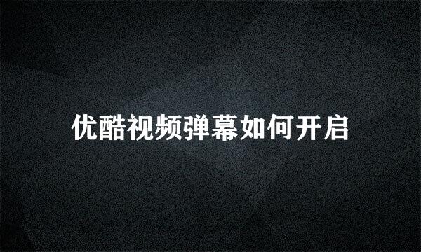 优酷视频弹幕如何开启