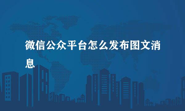 微信公众平台怎么发布图文消息
