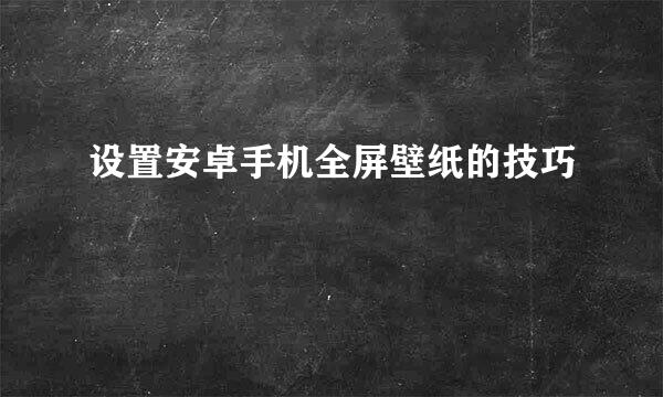 设置安卓手机全屏壁纸的技巧