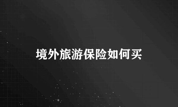 境外旅游保险如何买