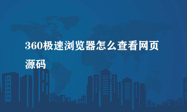 360极速浏览器怎么查看网页源码