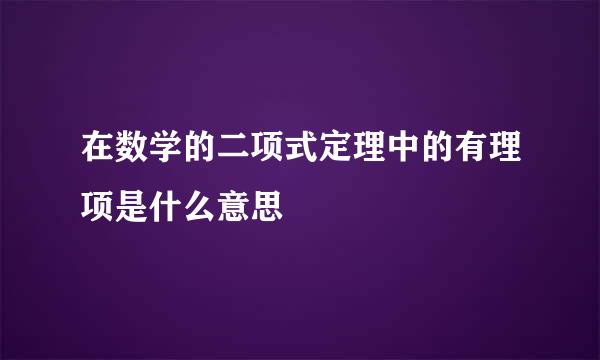 在数学的二项式定理中的有理项是什么意思