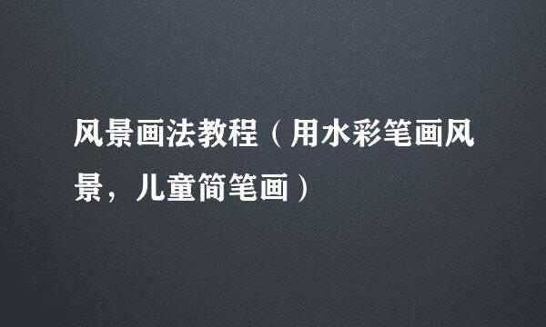 风景画法教程（用水彩笔画风景，儿童简笔画）