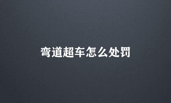 弯道超车怎么处罚