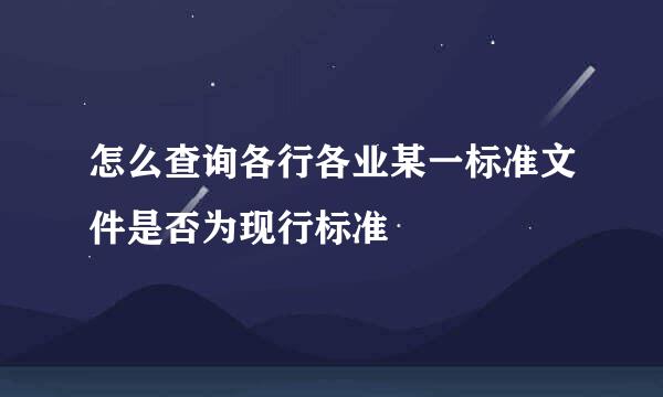 怎么查询各行各业某一标准文件是否为现行标准