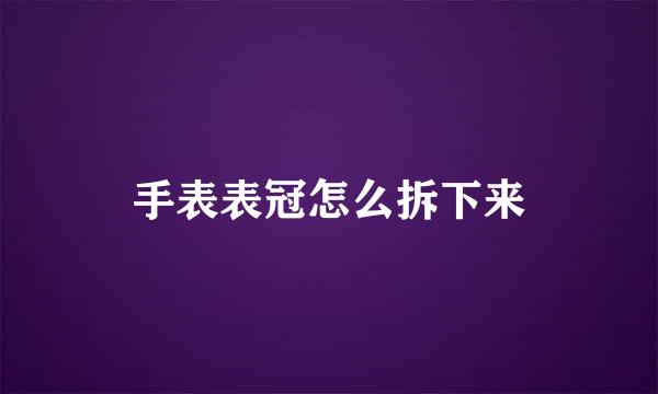 手表表冠怎么拆下来