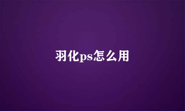 羽化ps怎么用