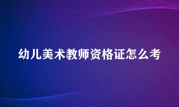 幼儿美术教师资格证怎么考