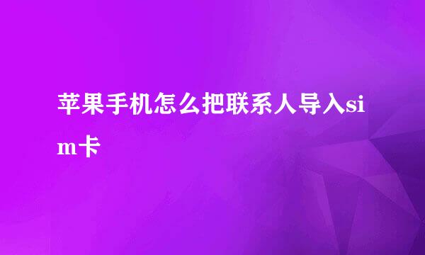 苹果手机怎么把联系人导入sim卡