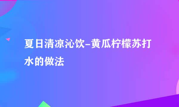 夏日清凉沁饮-黄瓜柠檬苏打水的做法