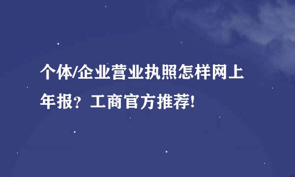 个体/企业营业执照怎样网上年报？工商官方推荐!