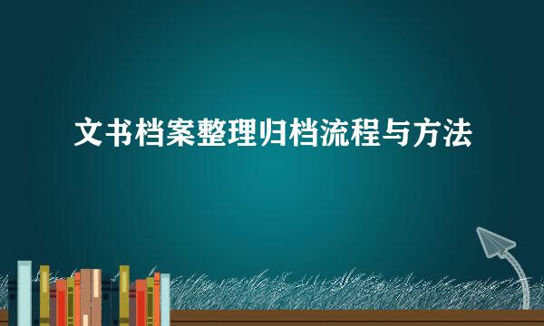 文书档案整理归档流程与方法