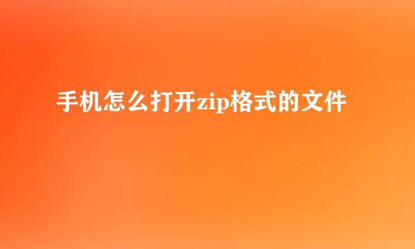 手机怎么打开zip格式的文件