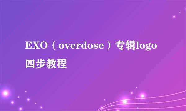 EXO（overdose）专辑logo四步教程