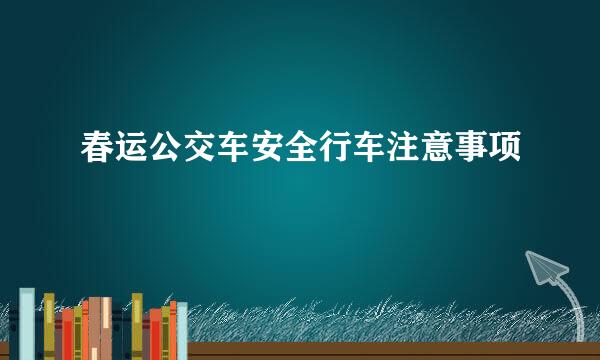 春运公交车安全行车注意事项
