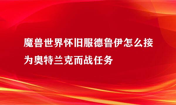 魔兽世界怀旧服德鲁伊怎么接为奥特兰克而战任务
