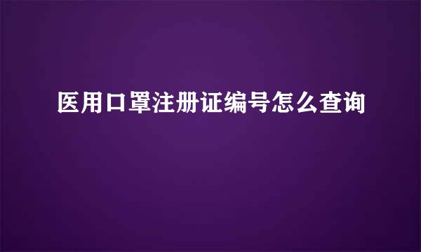 医用口罩注册证编号怎么查询