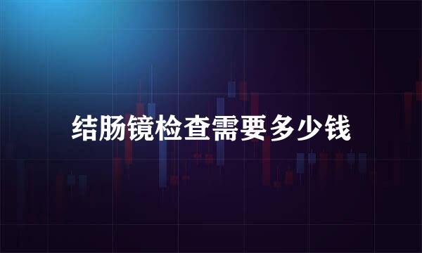 结肠镜检查需要多少钱