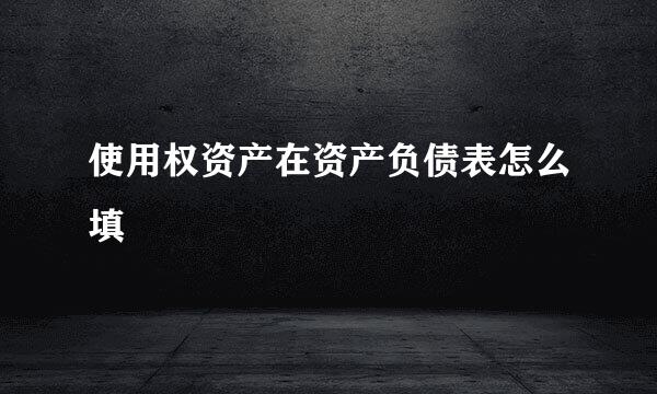 使用权资产在资产负债表怎么填