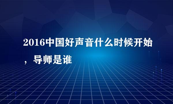 2016中国好声音什么时候开始，导师是谁