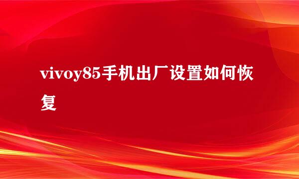 vivoy85手机出厂设置如何恢复