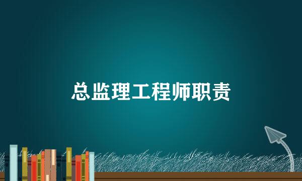 总监理工程师职责