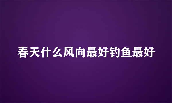 春天什么风向最好钓鱼最好