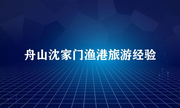 舟山沈家门渔港旅游经验