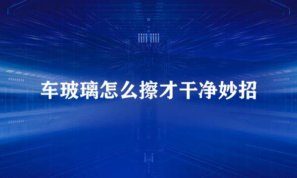 车玻璃怎么擦才干净妙招