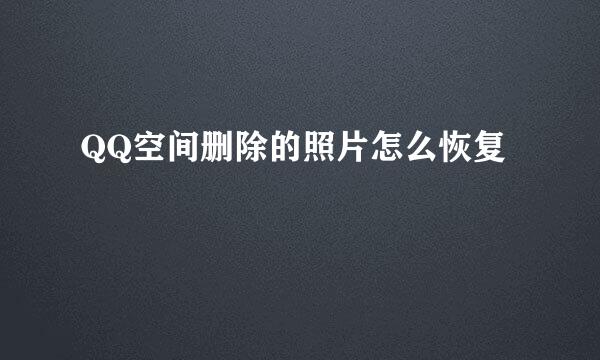 QQ空间删除的照片怎么恢复